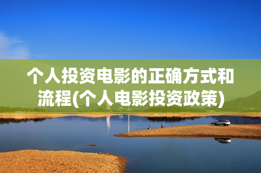 个人投资电影的正确方式和流程(个人电影投资政策)
