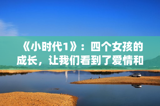 《小时代1》：四个女孩的成长，让我们看到了爱情和友情的样子(小时代1.0)