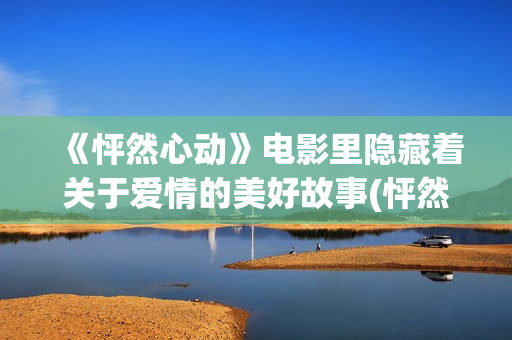 《怦然心动》电影里隐藏着关于爱情的美好故事(怦然心动电影经典台词)