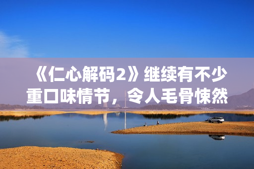 《仁心解码2》继续有不少重口味情节，令人毛骨悚然(仁心解码2国语电视剧在线观看)