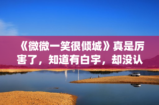 《微微一笑很倾城》真是厉害了，知道有白宇，却没认出李现！(微微一笑很倾城)