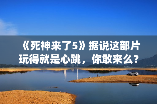 《死神来了5》据说这部片玩得就是心跳，你敢来么？(《死神来了5》国语版)