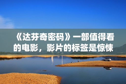 《达芬奇密码》一部值得看的电影，影片的标签是惊悚、悬疑，时长将近三个小时(达芬奇密码在线观看免费完整版)