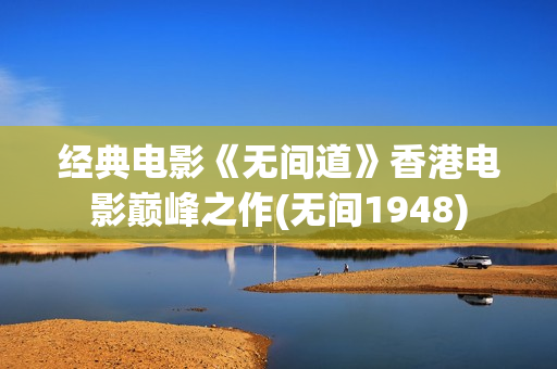 经典电影《无间道》香港电影巅峰之作(无间1948)