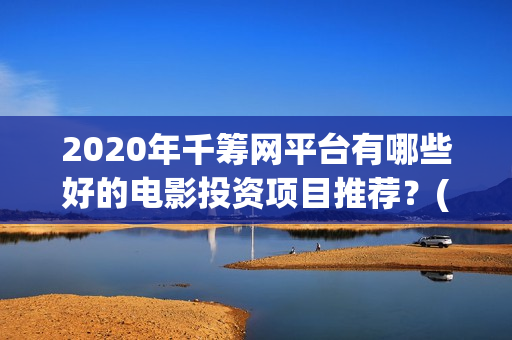 2020年千筹网平台有哪些好的电影投资项目推荐？(千筹网简介)