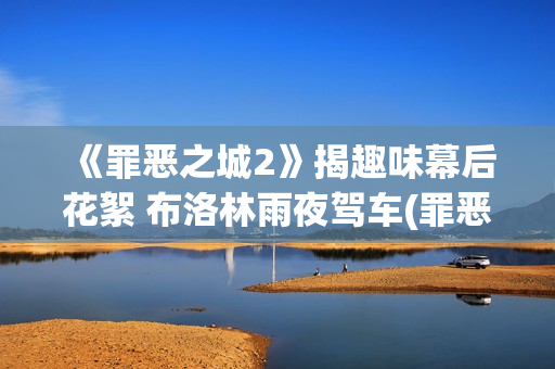 《罪恶之城2》揭趣味幕后花絮 布洛林雨夜驾车(罪恶之城2伊娃格林免费观看)