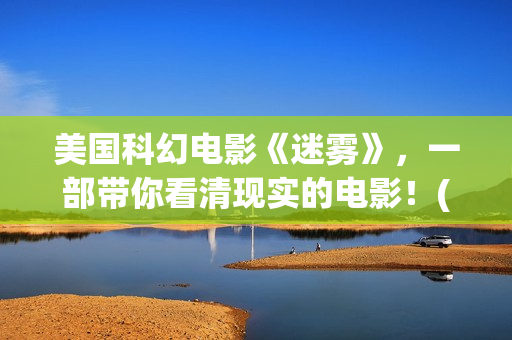 美国科幻电影《迷雾》，一部带你看清现实的电影！(美国科幻电影免费大全)