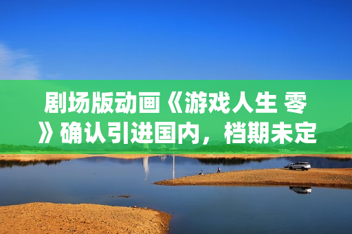 剧场版动画《游戏人生 零》确认引进国内，档期未定(游voyage预告片)