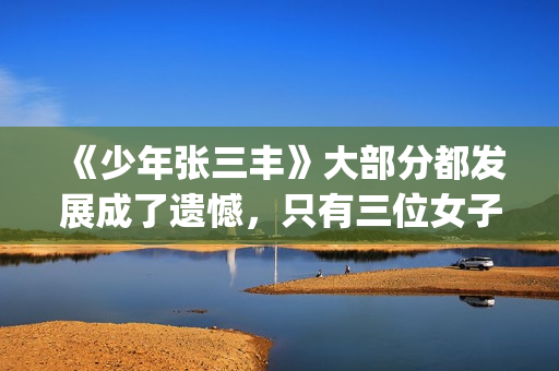 《少年张三丰》大部分都发展成了遗憾，只有三位女子的感情是美满的(少年张三丰张卫健电视剧免费观看)