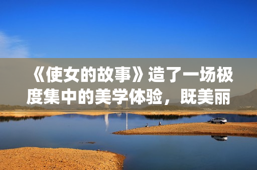 《使女的故事》造了一场极度集中的美学体验，既美丽又令人害怕。(使女的故事第一季完整版在线观看)