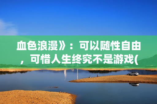 血色浪漫》：可以随性自由，可惜人生终究不是游戏(克林霉素的作用与功效)