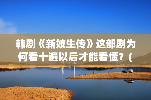 韩剧《新妓生传》这部剧为何看十遍以后才能看懂？(电视剧韩剧新妓生传)