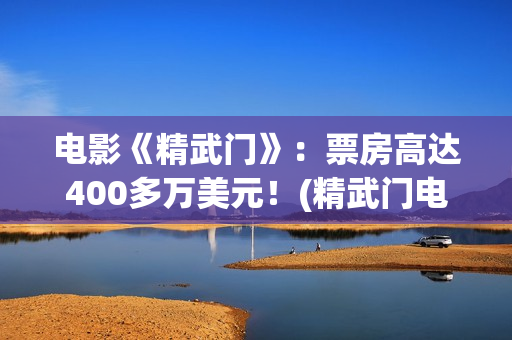 电影《精武门》：票房高达400多万美元！(精武门电影1972)