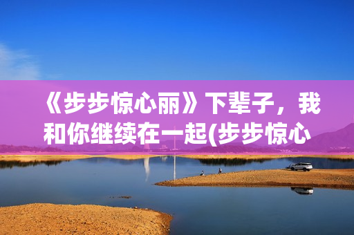 《步步惊心丽》下辈子，我和你继续在一起(步步惊心丽韩剧演员表)