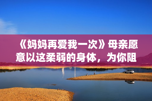 《妈妈再爱我一次》母亲愿意以这柔弱的身体，为你阻挡一切风雨。(妈妈再爱我一次歌曲)