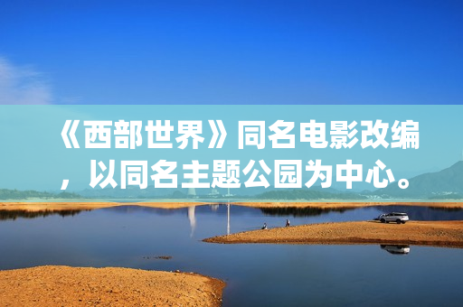 《西部世界》同名电影改编，以同名主题公园为中心。(西部世界一)