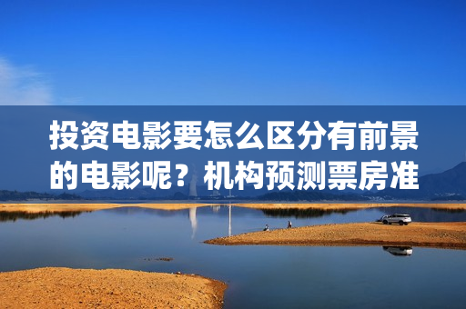 投资电影要怎么区分有前景的电影呢？机构预测票房准吗？风险怎么规避(投资电影怎么可以不署名呢)