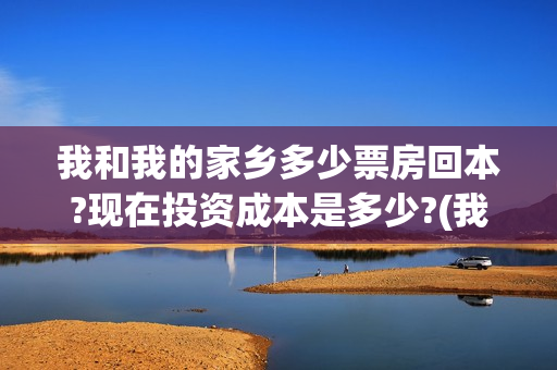 我和我的家乡多少票房回本?现在投资成本是多少?(我和 我的家乡)