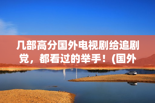 几部高分国外电视剧给追剧党，都看过的举手！(国外高分剧情电影)