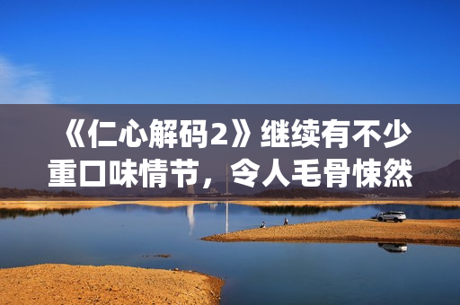 《仁心解码2》继续有不少重口味情节，令人毛骨悚然(仁心解码2普通话版)