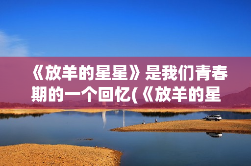 《放羊的星星》是我们青春期的一个回忆(《放羊的星星》主题曲)