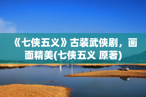 《七侠五义》古装武侠剧，画面精美(七侠五义 原著)