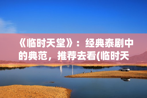 《临时天堂》：经典泰剧中的典范，推荐去看(临时天堂泰剧1998年在线观看)