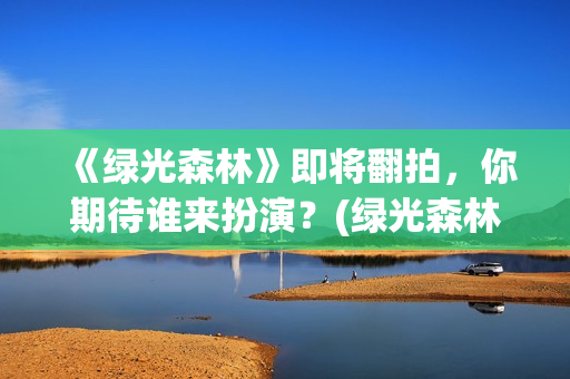 《绿光森林》即将翻拍，你期待谁来扮演？(绿光森林剧照)