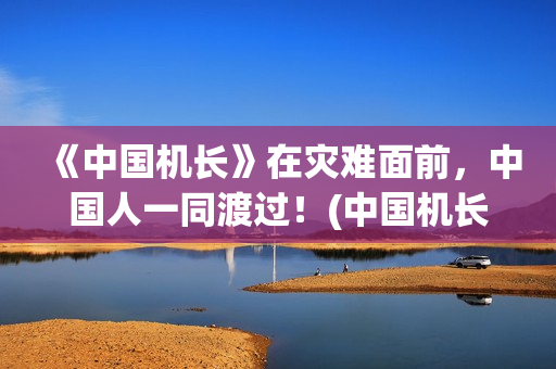 《中国机长》在灾难面前，中国人一同渡过！(中国机长电影中国机长)