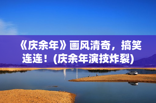 《庆余年》画风清奇，搞笑连连！(庆余年演技炸裂)