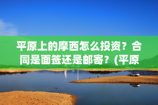 平原上的摩西怎么投资？合同是面签还是邮寄？(平原上的摩西怎么绝版了)