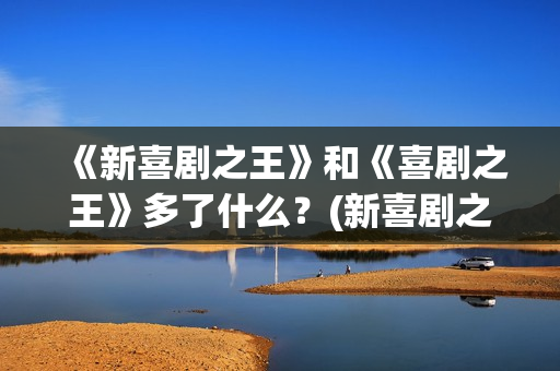 《新喜剧之王》和《喜剧之王》多了什么？(新喜剧之王在线观看免费高清国语版)