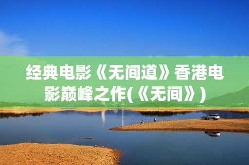 经典电影《无间道》香港电影巅峰之作(《无间》)