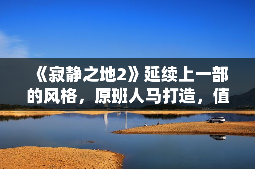 《寂静之地2》延续上一部的风格，原班人马打造，值得期待！(寂静之地2剧情详解)