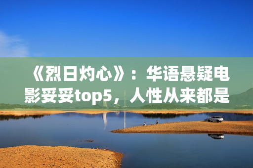 《烈日灼心》：华语悬疑电影妥妥top5，人性从来都是最复杂的(烈日灼心王珞丹镜头在几分钟)