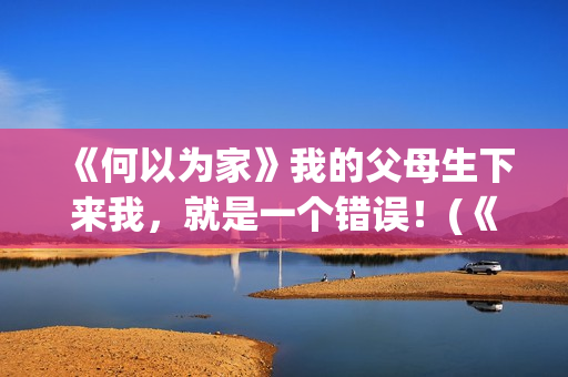 《何以为家》我的父母生下来我，就是一个错误！(《何以为家》台词)