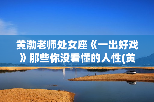 黄渤老师处女座《一出好戏》那些你没看懂的人性(黄渤什么座)