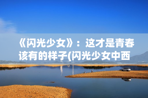 《闪光少女》：这才是青春该有的样子(闪光少女中西乐器对决)
