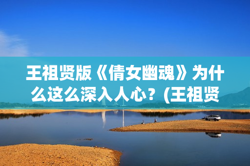 王祖贤版《倩女幽魂》为什么这么深入人心？(王祖贤《倩女幽魂》)