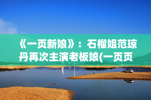 《一页新娘》：石榴姐范琼丹再次主演老板娘(一页页是什么意思)