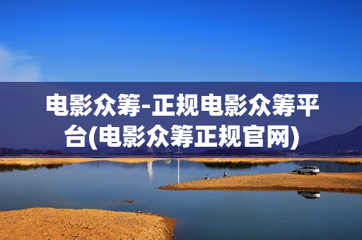 电影众筹-正规电影众筹平台(电影众筹正规官网)