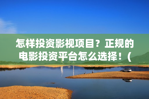 怎样投资影视项目？正规的电影投资平台怎么选择！(影视投资方法)