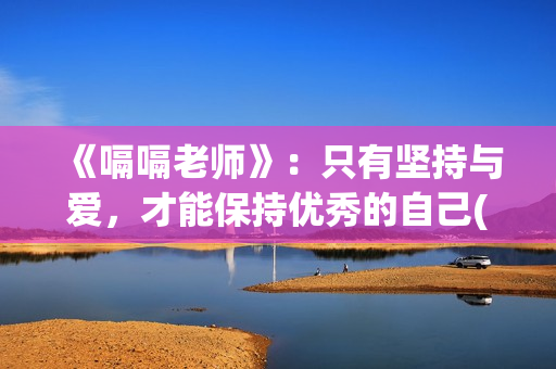 《嗝嗝老师》：只有坚持与爱，才能保持优秀的自己(嗝嗝老师美国原版叫啥)