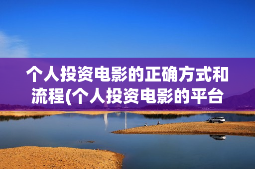 个人投资电影的正确方式和流程(个人投资电影的平台)
