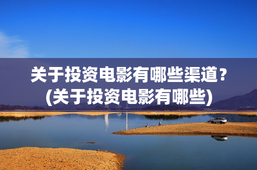 关于投资电影有哪些渠道？(关于投资电影有哪些)