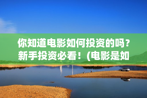 你知道电影如何投资的吗？新手投资必看！(电影是如何盈利的)
