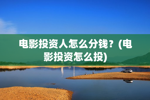 电影投资人怎么分钱？(电影投资怎么投)