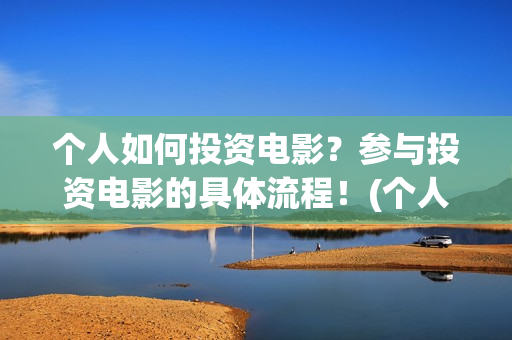 个人如何投资电影？参与投资电影的具体流程！(个人如何投资电商)