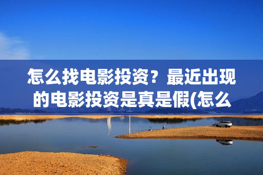 怎么找电影投资？最近出现的电影投资是真是假(怎么找电影投资项目)