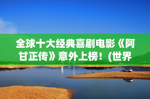 全球十大经典喜剧电影《阿甘正传》意外上榜！(世界经典喜剧电影排行)